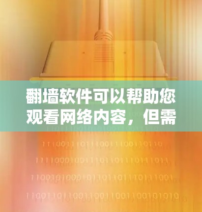 翻墙软件可以帮助您观看网络内容，但需要注意以下几点