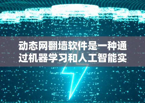 动态网翻墙软件是一种通过机器学习和人工智能实现自动翻墙的网络工具，适用于将视频从内部网络转移到外部服务器。以下是关于该软件的详细分析和使用指南