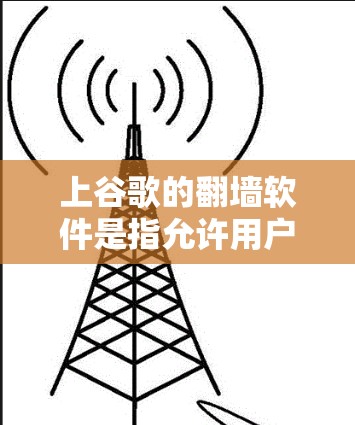 上谷歌的翻墙软件是指允许用户访问谷歌和其他网站但受限访问谷歌服务器和内容的工具。以下是对这些翻墙软件的详细分析