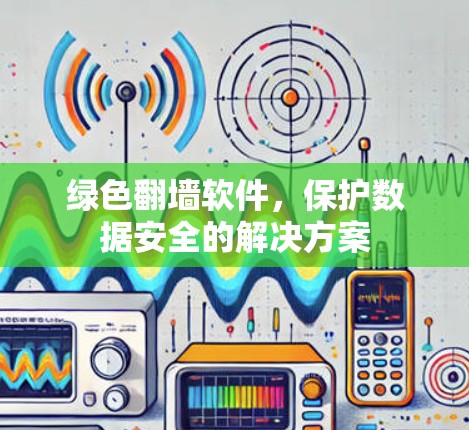 绿色翻墙软件，保护数据安全的解决方案