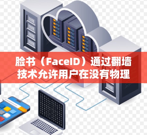 脸书（FaceID）通过翻墙技术允许用户在没有物理设备连接的情况下访问 Face ID 平台。这种技术利用 Face ID 的加密技术，允许用户通过手机、平板等设备进行视频访问