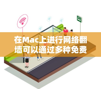 在Mac上进行网络翻墙可以通过多种免费或半免费的工具实现。以下是一些你可以在Mac上进行网络翻墙的解决方案