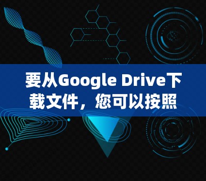 要从Google Drive下载文件，您可以按照以下步骤操作