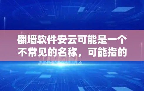 翻墙软件安云可能是一个不常见的名称，可能指的是某个特定的翻墙软件或工具。如果您需要访问外部网站或设备，通常会使用翻墙软件来绕过防火墙。以下是一些常见的翻墙软件和工具