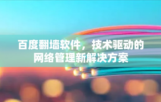 百度翻墙软件，技术驱动的网络管理新解决方案