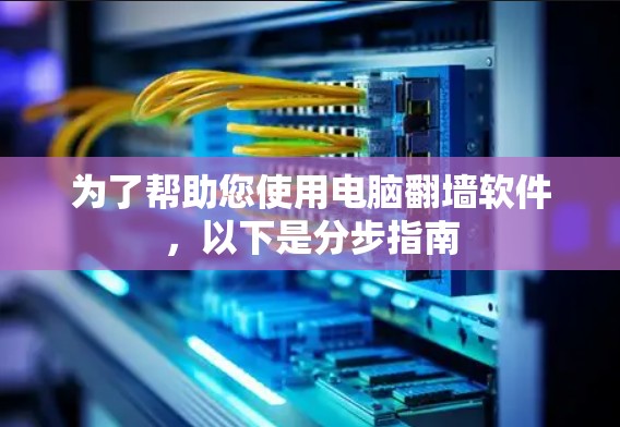 为了帮助您使用电脑翻墙软件，以下是分步指南