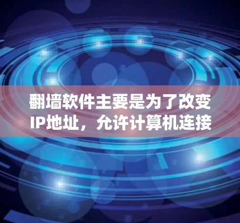 翻墙软件主要是为了改变IP地址，允许计算机连接到另一端的互联网。以下是一些免费的翻墙软件推荐，主要针对安卓系统