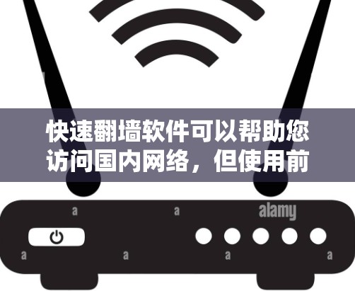 快速翻墙软件可以帮助您访问国内网络，但使用前需谨慎选择，确保安全可靠。以下是使用快速翻墙软件的基本步骤和注意事项