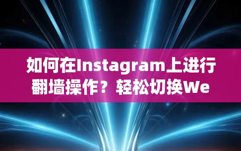 如何在Instagram上进行翻墙操作？轻松切换Web内容