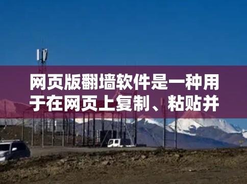 网页版翻墙软件是一种用于在网页上复制、粘贴并编辑网页内容的工具，主要针对网页功能进行翻墙。以下是详细的分步解释和注意事项