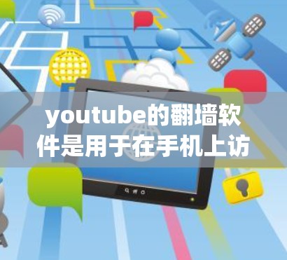 youtube的翻墙软件是用于在手机上访问和上传YouTube内容的工具。以下是关于该软件的详细信息