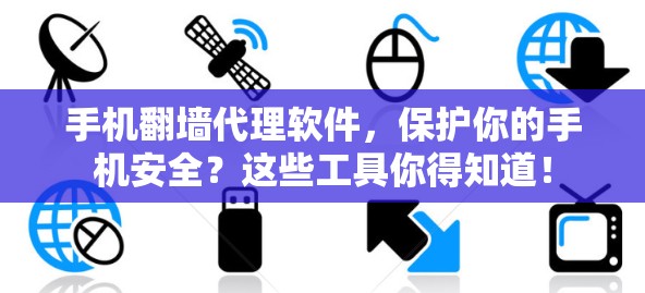 手机翻墙代理软件，保护你的手机安全？这些工具你得知道！