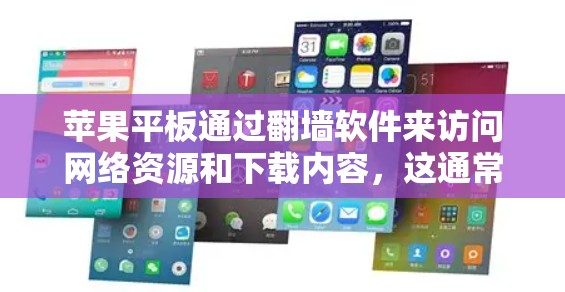 苹果平板通过翻墙软件来访问网络资源和下载内容，这通常涉及以下步骤