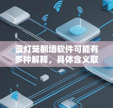 蓝灯笼翻墙软件可能有多种解释，具体含义取决于上下文。以下是一些可能的解释和建议