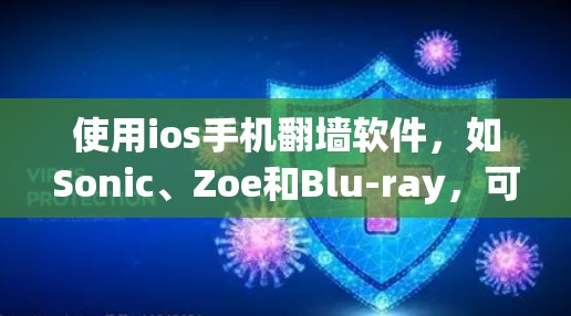使用ios手机翻墙软件，如Sonic、Zoe和Blu-ray，可以帮助你轻松解决视频和图像翻墙问题。以下是使用这些软件的步骤和注意事项
