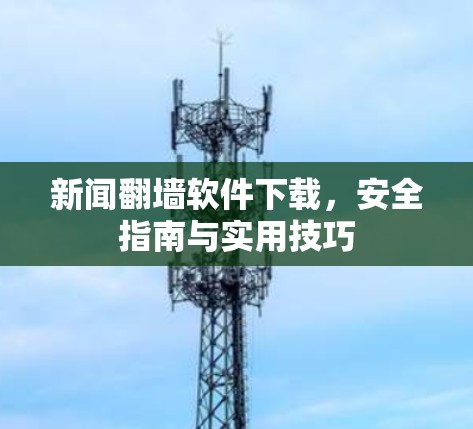 新闻翻墙软件下载，安全指南与实用技巧