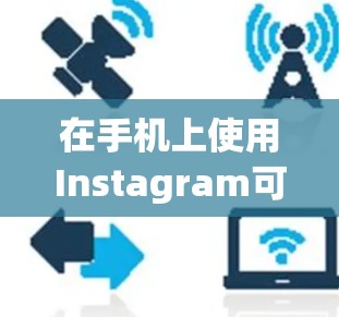 在手机上使用Instagram可能需要借助一些翻墙软件，以访问Instagram的网站。以下是使用翻墙软件访问Instagram的步骤