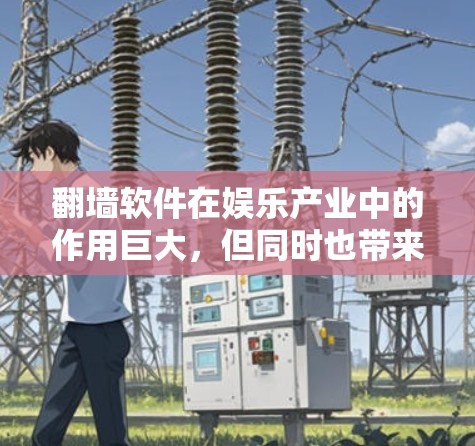 翻墙软件在娱乐产业中的作用巨大，但同时也带来了诸多挑战和问题。以下是对翻墙软件的分步解释和总结