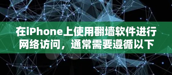 在iPhone上使用翻墙软件进行网络访问，通常需要遵循以下步骤和注意事项