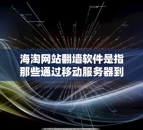 海淘网站翻墙软件是指那些通过移动服务器到另一个地址来保护用户隐私和安全的工具。以下是一些常见的翻墙软件及其使用方法