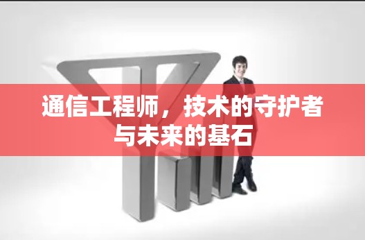 通信工程师，技术的守护者与未来的基石