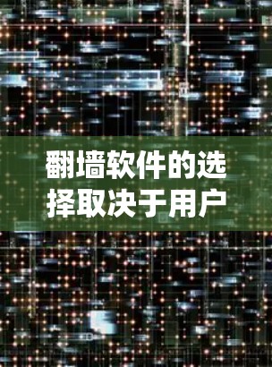 翻墙软件的选择取决于用户的具体需求、操作系统以及对网络环境的敏感度。以下是对常见的翻墙软件的分类及整理