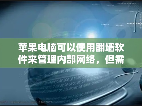 苹果电脑可以使用翻墙软件来管理内部网络，但需要遵守苹果的网络协议和内部访问控制政策，确保安全性和合规性。苹果公司可能提供自己的翻墙软件来管理内部网络，但需要确保其安全性。具体操作包括