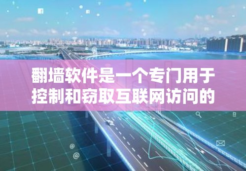 翻墙软件是一个专门用于控制和窃取互联网访问的恶意软件，其名称可能带有威胁意味。以下是对其的详细分析