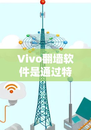 Vivo翻墙软件是通过特定协议将内部网络文件转移到外部网络的软件。以下是一个详细的步骤指南，帮助您使用Vivo手机上的翻墙软件