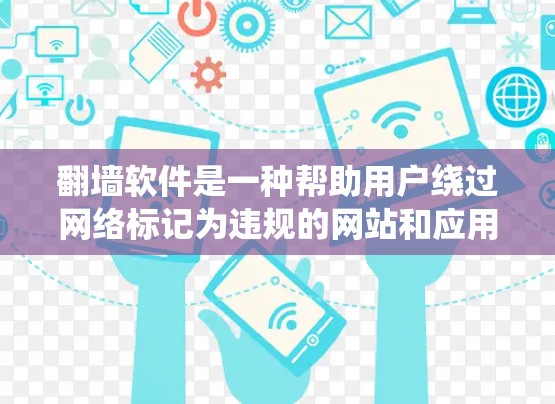 翻墙软件是一种帮助用户绕过网络标记为违规的网站和应用的工具，适用于个人、企业以及各种需要访问特定服务器的用户。以下是对翻墙软件的详细介绍，帮助您选择合适的软件