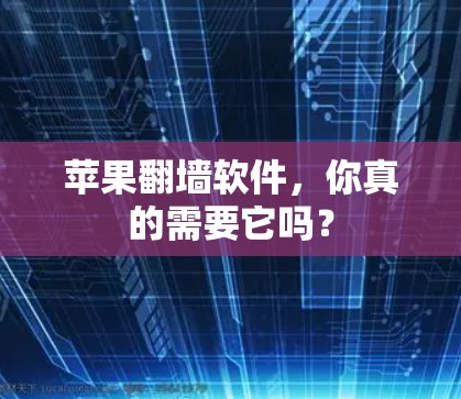 苹果翻墙软件，你真的需要它吗？