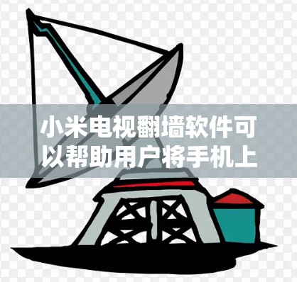 小米电视翻墙软件可以帮助用户将手机上的视频下载到电视上，但可能会遇到下载失败、播放失败等情况。以下是解决该问题的步骤