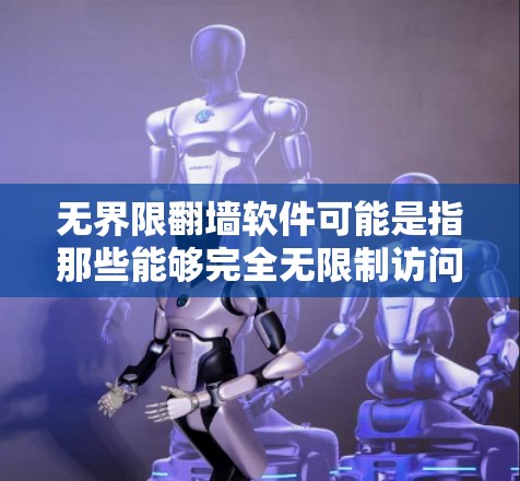 无界限翻墙软件可能是指那些能够完全无限制访问翻墙后的网站或应用的软件。虽然大多数翻墙软件都有一定的限制，但有一些软件可以通过特殊配置实现完全无限制访问。以下是一些可能的解决方案