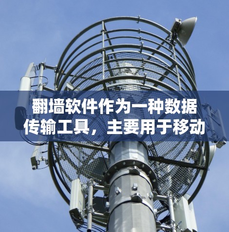翻墙软件作为一种数据传输工具，主要用于移动设备和PC之间的数据传输。以下是一些功能强大的翻墙软件推荐，供您参考