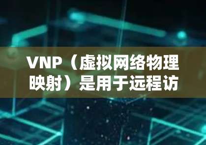 VNP（虚拟网络物理映射）是用于远程访问网络资源的工具，通常通过手机应用来使用。然而，由于VNP需要依赖物理网络来运行，因此在手机上直接使用VNP可能会面临以下问题