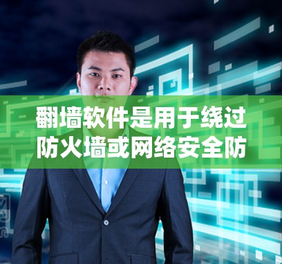 翻墙软件是用于绕过防火墙或网络安全防护软件的工具，广泛应用于访问外部网络、下载文件或使用外部设备等场景。以下是几种常见的翻墙软件及其特点