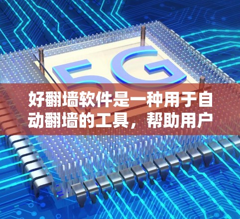 好翻墙软件是一种用于自动翻墙的工具，帮助用户访问互联网时无需手动输入密码，简化了用户登录过程。以下是关于好翻墙软件的详细分析