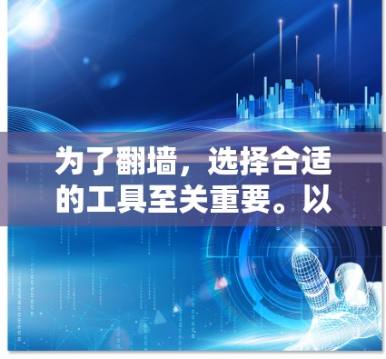 为了翻墙，选择合适的工具至关重要。以下是一些推荐的翻墙软件，并结合了功能、安全性以及适用场景的考虑