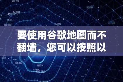 要使用谷歌地图而不翻墙，您可以按照以下步骤操作