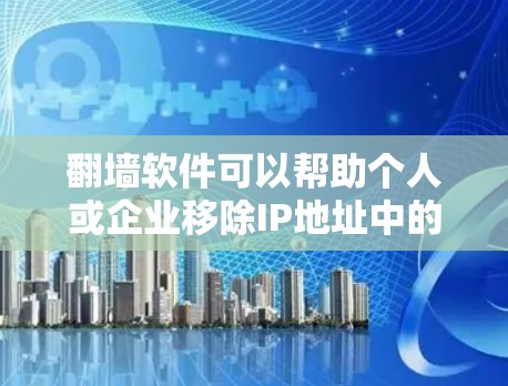 翻墙软件可以帮助个人或企业移除IP地址中的IP地址，方便访问互联网。以下是一些常用且受欢迎的翻墙软件，供你选择