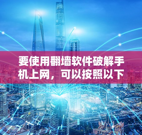 要使用翻墙软件破解手机上网，可以按照以下步骤操作