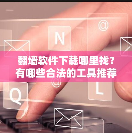 翻墙软件下载哪里找？有哪些合法的工具推荐
