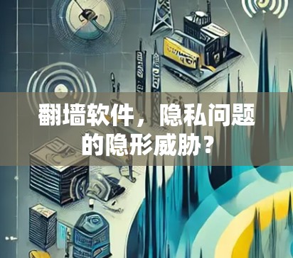 翻墙软件，隐私问题的隐形威胁？