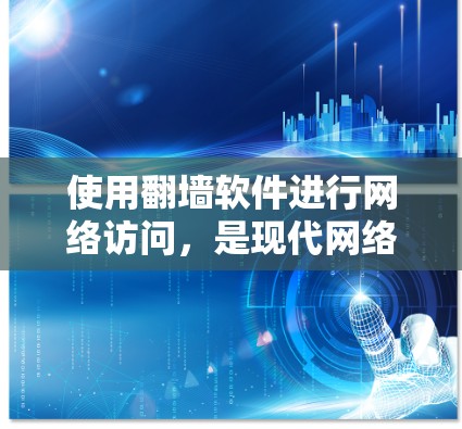 使用翻墙软件进行网络访问，是现代网络安全的重要手段。以下是一些关于如何正确使用翻墙软件的总结