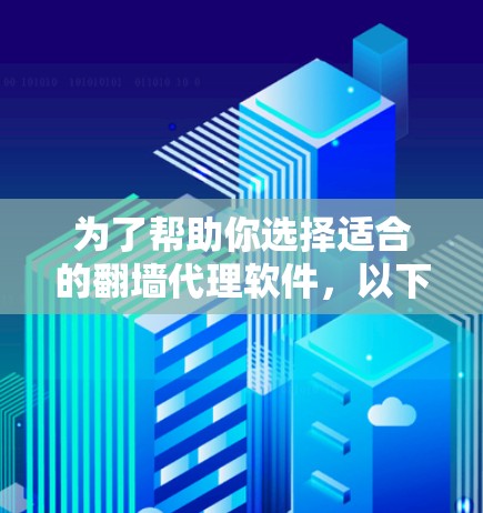 为了帮助你选择适合的翻墙代理软件，以下是一个分步骤的指南，结合了你的需求和考虑因素