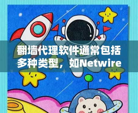 翻墙代理软件通常包括多种类型，如Netwired、Netwired Free、Netwired Max等。这些软件通过网络下载后安装使用，用户通过配置即可访问外部网站。常见的软件包括