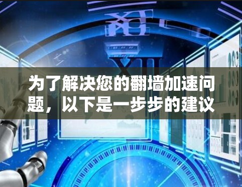 为了解决您的翻墙加速问题，以下是一步步的建议