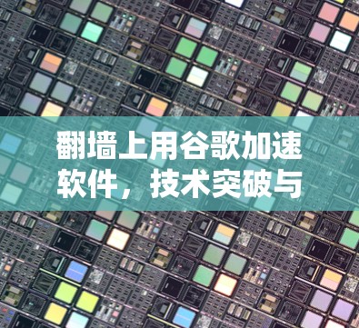 翻墙上用谷歌加速软件，技术突破与未来展望