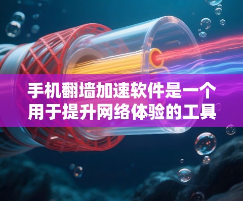 手机翻墙加速软件是一个用于提升网络体验的工具，帮助用户更好地连接互联网，特别是针对在其他地方有设备的用户。以下是对这些软件的详细介绍和总结