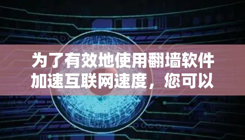 为了有效地使用翻墙软件加速互联网速度，您可以按照以下步骤进行操作